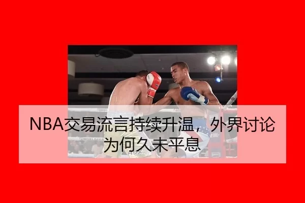NBA交易流言持续升温，外界讨论为何久未平息